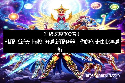 升级速度300倍！韩服《新天上碑》开启新服务器，你的传奇由此再启航！