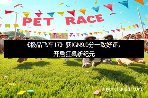 《极品飞车17》获IGN9.0分一致好评，开启狂飙新纪元